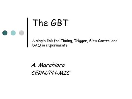 The GBT A single link for Timing, Trigger, Slow Control and DAQ in experiments A. Marchioro CERN/PH-MIC.
