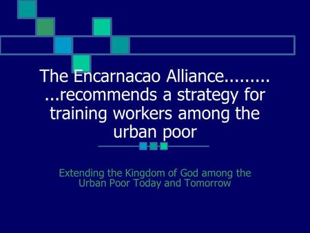 The Encarnacao Alliance............recommends a strategy for training workers among the urban poor Extending the Kingdom of God among the Urban Poor Today.