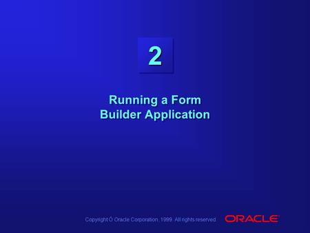 Copyright Ó Oracle Corporation, 1999. All rights reserved. 22 Running a Form Builder Application.