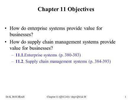 Dr K. ROUIBAHChapter 11 (QM 240) / dept QM & IS1 Chapter 11 Objectives How do enterprise systems provide value for businesses? How do supply chain management.