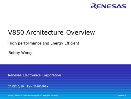 00000-A Rev. 20100602a Renesas Electronics Corporation ©2010. Renesas Electronics Corporation, All rights reserved. 2015/10/19 V850 Architecture Overview.