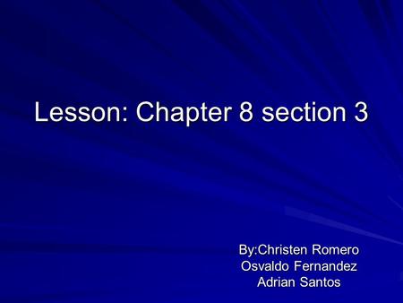 Lesson: Chapter 8 section 3 By:Christen Romero Osvaldo Fernandez Adrian Santos.