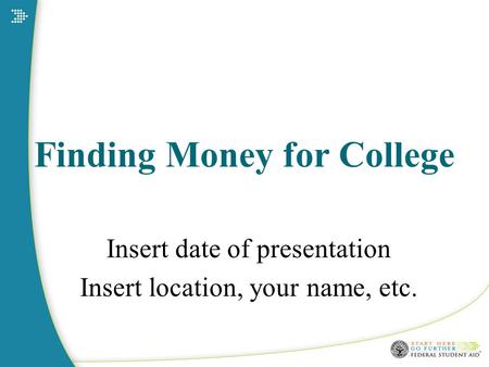 Finding Money for College Insert date of presentation Insert location, your name, etc.