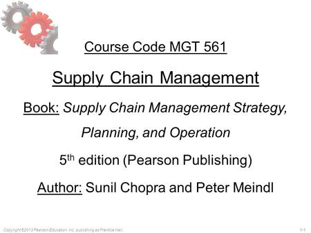 Copyright ©2013 Pearson Education, Inc. publishing as Prentice Hall.1-1 Course Code MGT 561 Supply Chain Management Book: Supply Chain Management Strategy,