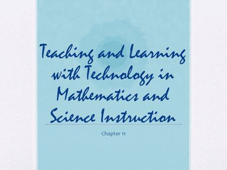 Teaching and Learning with Technology in Mathematics and Science Instruction Chapter 11.