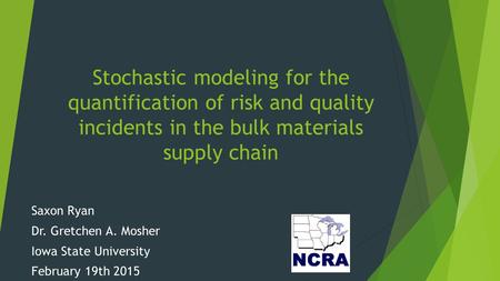 Stochastic modeling for the quantification of risk and quality incidents in the bulk materials supply chain Saxon Ryan Dr. Gretchen A. Mosher Iowa State.