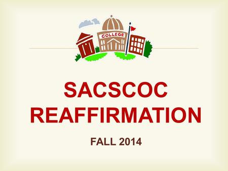  SACSCOC REAFFIRMATION FALL 2014.  OBJECTIVES: 1.List key facts related to the SACSCOC reaffirmation process. 2.Verbalize understanding of SACSCOC Principles.