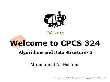 Welcome to CPCS 324 Algorithms and Data Structures 2 Fall 2015 Muhammad Al-Hashimi Media clips are from the MS Office clip art collection copyright of.