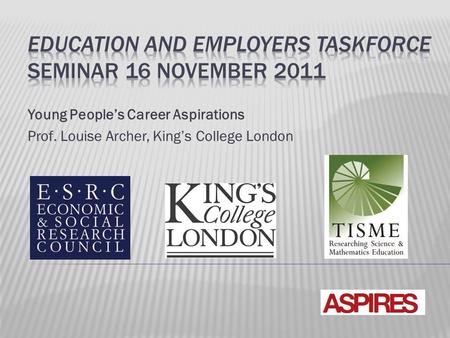 Young People’s Career Aspirations Prof. Louise Archer, King’s College London.