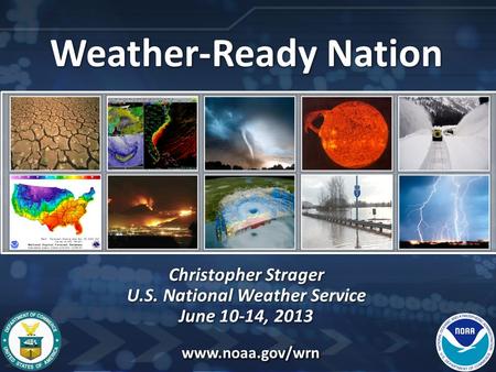 Weather-Ready Nation Christopher Strager U.S. National Weather Service June 10-14, 2013 Weather-Ready Nation Christopher Strager U.S. National Weather.