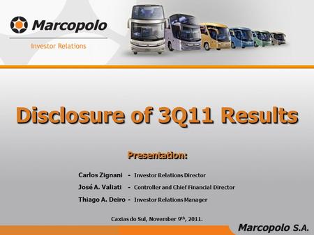 Caxias do Sul, November 9 th, 2011. Disclosure of 3Q11 Results Carlos Zignani- Investor Relations Director Thiago A. Deiro - Investor Relations Manager.
