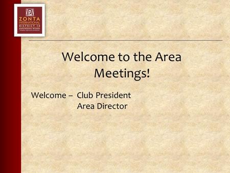 Welcome to the Area Meetings! Welcome – Club President Area Director.