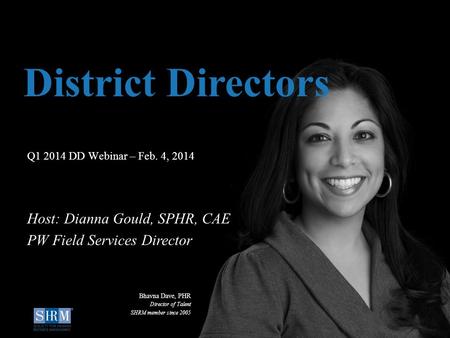 ©SHRM 2014 1 D Q1 2014 DD Webinar – Feb. 4, 2014 District Directors Host: Dianna Gould, SPHR, CAE PW Field Services Director Bhavna Dave, PHR Director.