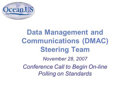 Data Management and Communications (DMAC) Steering Team November 28, 2007 Conference Call to Begin On-line Polling on Standards.