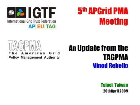 5 th APGrid PMA Meeting An Update from the TAGPMA Vinod Rebello Taipei, Taiwan 20th April 2009 The Americas Grid Policy Management Authority.