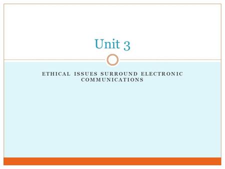 ETHICAL ISSUES SURROUND ELECTRONIC COMMUNICATIONS Unit 3.