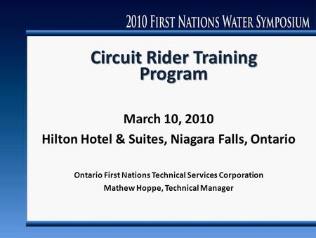 Circuit Rider Training Program March 10, 2010 Hilton Hotel & Suites, Niagara Falls, Ontario Ontario First Nations Technical Services Corporation Mathew.