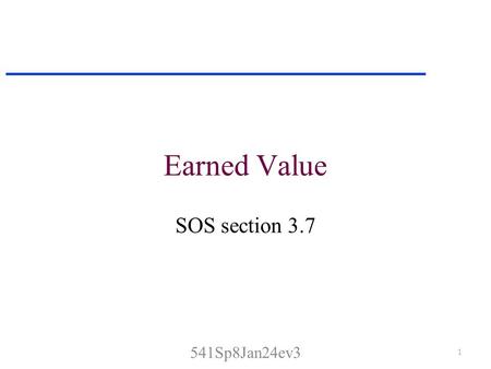 Earned Value SOS section 3.7 1 541Sp8Jan24ev3. Earned Value Analysis One approach to measuring progress in a software project is to calculate how much.