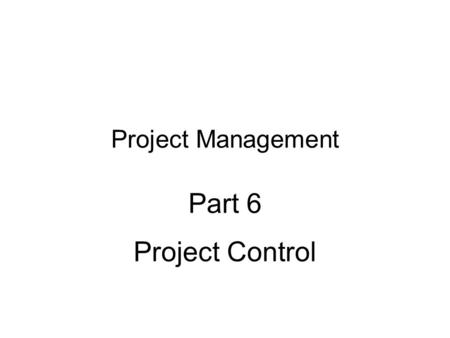 Project Management Part 6 Project Control. Part 6 - Project Control2 Topic Outline: Project Control Project control steps Measuring and monitoring system.