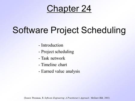 Chapter 24 Software Project Scheduling - Introduction - Project scheduling - Task network - Timeline chart - Earned value analysis (Source: Pressman, R.