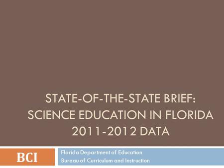 STATE-OF-THE-STATE BRIEF: SCIENCE EDUCATION IN FLORIDA 2011-2012 DATA BCI Florida Department of Education Bureau of Curriculum and Instruction.
