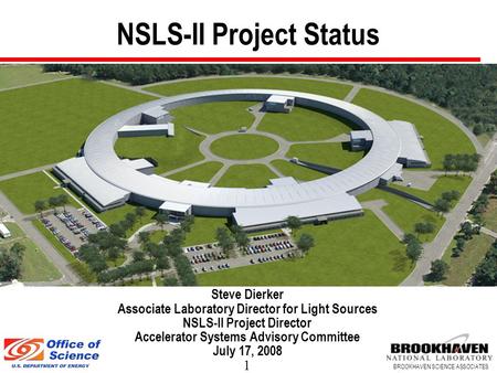 1 BROOKHAVEN SCIENCE ASSOCIATES NSLS-II Project Status Steve Dierker Associate Laboratory Director for Light Sources NSLS-II Project Director Accelerator.