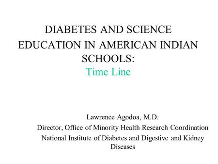 DIABETES AND SCIENCE EDUCATION IN AMERICAN INDIAN SCHOOLS: Time Line Lawrence Agodoa, M.D. Director, Office of Minority Health Research Coordination National.