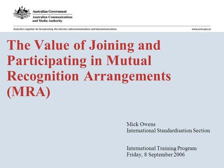 The Value of Joining and Participating in Mutual Recognition Arrangements (MRA) Mick Owens International Standardisation Section International Training.
