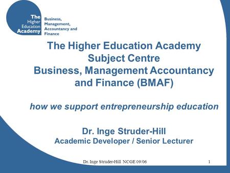 Dr. Inge Struder-Hill NCGE 09/061 The Higher Education Academy Subject Centre Business, Management Accountancy and Finance (BMAF) how we support entrepreneurship.