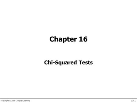 Copyright © 2009 Cengage Learning 15.1 Chapter 16 Chi-Squared Tests.