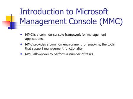 Introduction to Microsoft Management Console (MMC) MMC is a common console framework for management applications. MMC provides a common environment for.