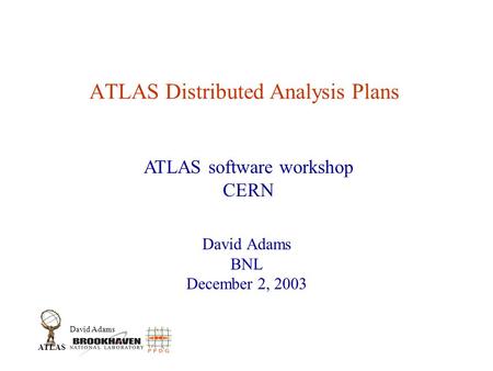 David Adams ATLAS ATLAS Distributed Analysis Plans David Adams BNL December 2, 2003 ATLAS software workshop CERN.