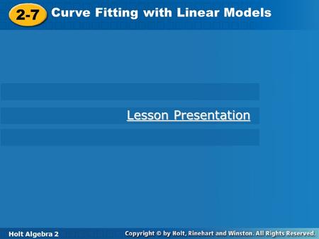 Holt Algebra 2 2-7 Curve Fitting with Linear Models 2-7 Curve Fitting with Linear Models Holt Algebra 2 Lesson Presentation Lesson Presentation.