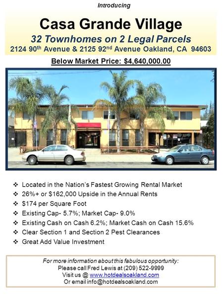 Casa Grande Village 32 Townhomes on 2 Legal Parcels 2124 90 th Avenue & 2125 92 nd Avenue Oakland, CA 94603 Introducing Below Market Price: $4,640,000.00.
