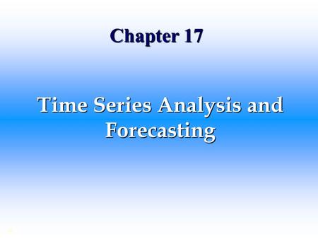Chapter 17 Time Series Analysis and Forecasting ©.