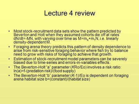 Lecture 4 review Most stock-recruitment data sets show the pattern predicted by Beverton and Holt when they assumed cohorts die off at rates dN/dt=-MN,
