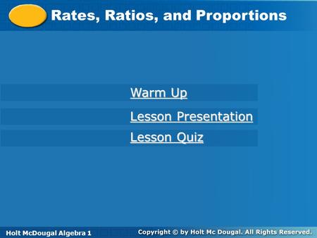 Holt McDougal Algebra 1 Rates, Ratios, and Proportions Holt Algebra 1 Lesson Quiz Lesson Quiz Lesson Presentation Lesson Presentation Warm Up Warm Up Holt.