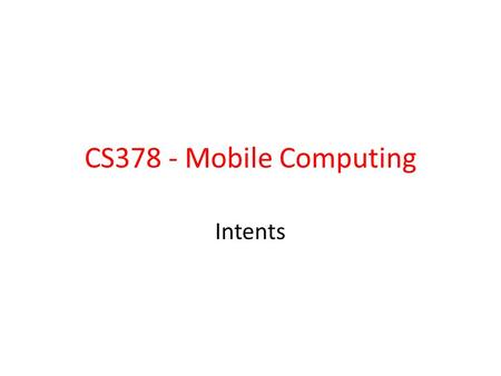CS378 - Mobile Computing Intents. Allow us to use applications and components that are part of Android System – start activities – start services – deliver.