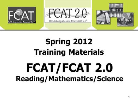 1 Spring 2012 Training Materials FCAT/FCAT 2.0 Reading/Mathematics/Science.
