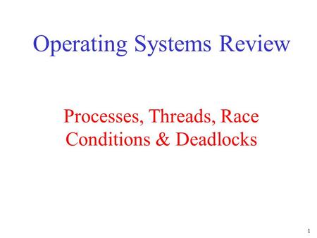 1 Processes, Threads, Race Conditions & Deadlocks Operating Systems Review.