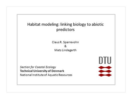 Section for Coastal Ecology Technical University of Denmark National Institute of Aquatic Resources Habitat modeling: linking biology to abiotic predictors.