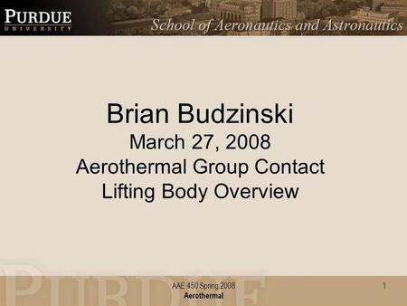 AAE 450 Spring 2008 Aerothermal 1 Brian Budzinski March 27, 2008 Aerothermal Group Contact Lifting Body Overview.