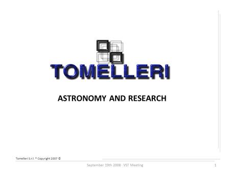 Tomelleri S.r.l. ® Copyright 2007 © ASTRONOMY AND RESEARCH September 19th 2008 VST Meeting1.