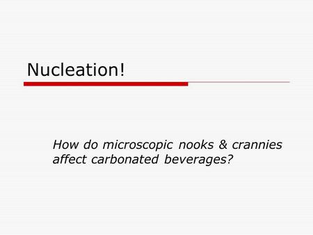Nucleation! How do microscopic nooks & crannies affect carbonated beverages?