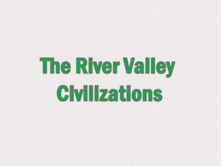 4 early River Valley Civilizations Fertile Crescent- Tigris & Euphrates Rivers (Mesopotamia) Egyptian Civilization - Nile River Indian Civilization -