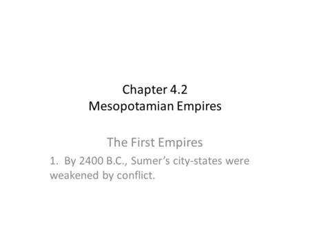 Chapter 4.2 Mesopotamian Empires The First Empires 1. By 2400 B.C., Sumer’s city-states were weakened by conflict.