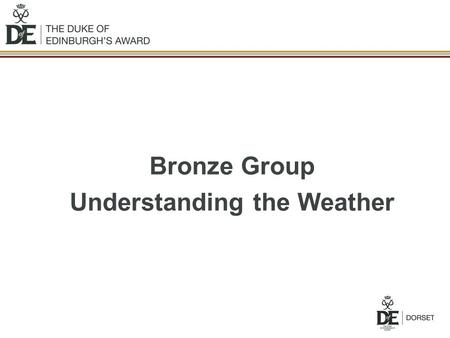 Bronze Group Understanding the Weather. Aims of Session Understand the effects that the weather has on you and your activities. Where to look for weather.