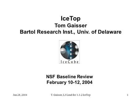 NSF Baseline Review February 10-12, 2004 IceTop Tom Gaisser Bartol Research Inst., Univ. of Delaware Jan 28, 2004T. Gaisser, L3 Lead for 1.3.2 IceTop1.