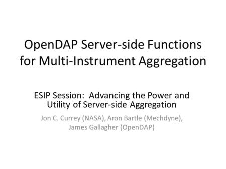 OpenDAP Server-side Functions for Multi-Instrument Aggregation ESIP Session: Advancing the Power and Utility of Server-side Aggregation Jon C. Currey (NASA),