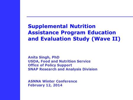Supplemental Nutrition Assistance Program Education and Evaluation Study (Wave II) Anita Singh, PhD USDA, Food and Nutrition Service Office of Policy Support.